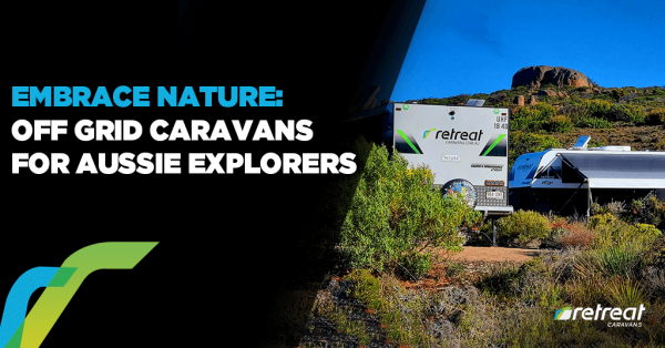 Embrace Nature: Off-Grid Caravans for Aussie Explorers