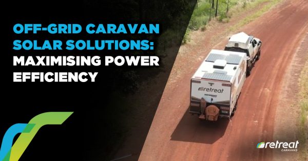 Off-Grid Caravan Solar Solutions: Maximising Power Efficiency